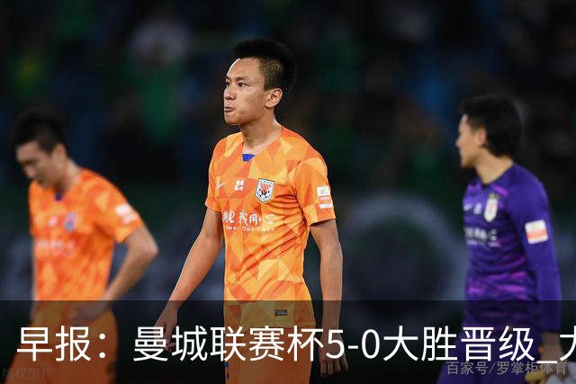早报：曼城联赛杯5-0大胜晋级 尤文欧联杯5-0开门红
